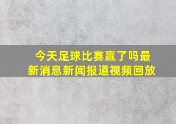 今天足球比赛赢了吗最新消息新闻报道视频回放