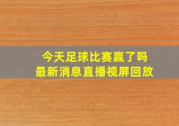 今天足球比赛赢了吗最新消息直播视屏回放