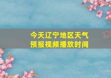 今天辽宁地区天气预报视频播放时间