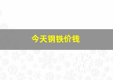 今天钢铁价钱