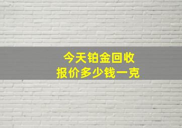 今天铂金回收报价多少钱一克