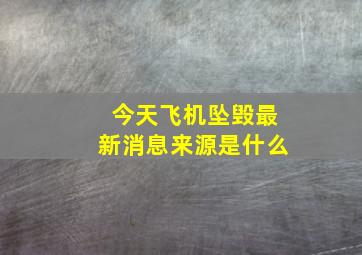 今天飞机坠毁最新消息来源是什么