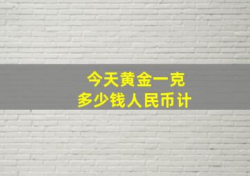 今天黄金一克多少钱人民币计