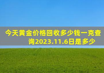 今天黄金价格回收多少钱一克查询2023.11.6日是多少