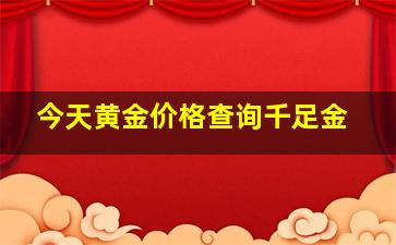 今天黄金价格查询千足金