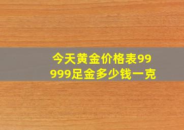 今天黄金价格表99999足金多少钱一克