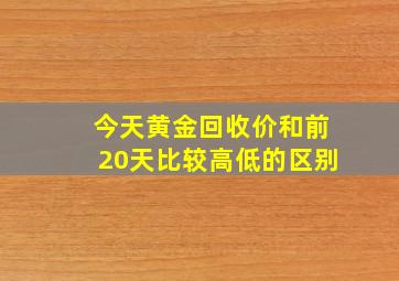 今天黄金回收价和前20天比较高低的区别