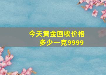 今天黄金回收价格多少一克9999