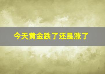 今天黄金跌了还是涨了