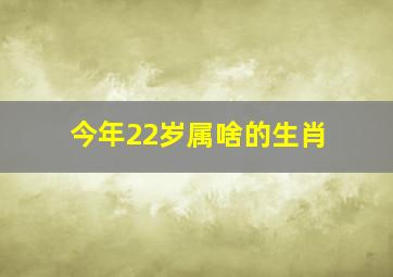 今年22岁属啥的生肖