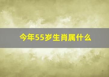 今年55岁生肖属什么