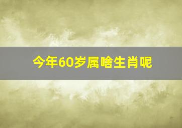 今年60岁属啥生肖呢