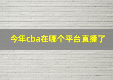 今年cba在哪个平台直播了