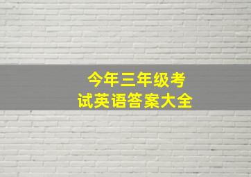 今年三年级考试英语答案大全