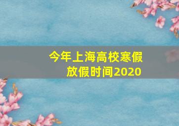 今年上海高校寒假放假时间2020