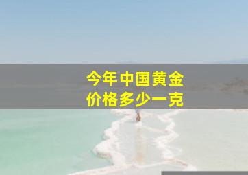 今年中国黄金价格多少一克