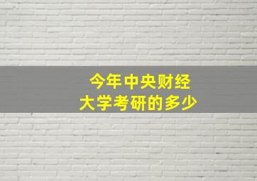 今年中央财经大学考研的多少