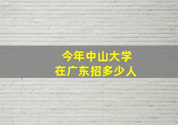 今年中山大学在广东招多少人