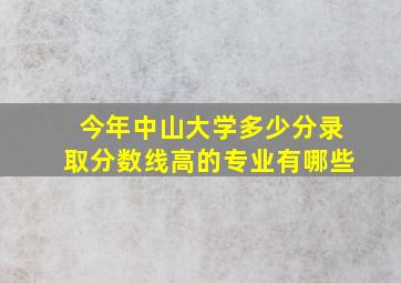 今年中山大学多少分录取分数线高的专业有哪些