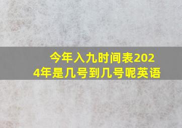 今年入九时间表2024年是几号到几号呢英语