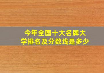 今年全国十大名牌大学排名及分数线是多少