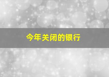 今年关闭的银行