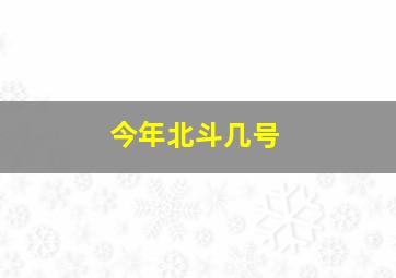 今年北斗几号