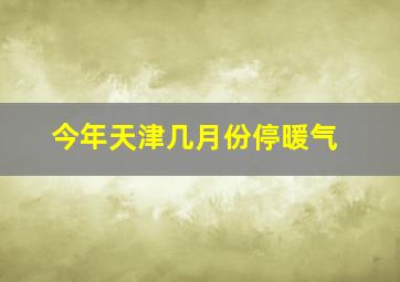 今年天津几月份停暖气