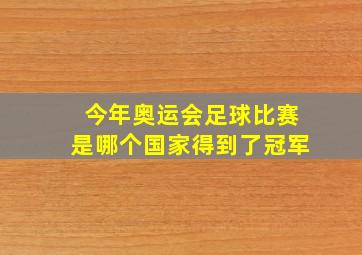 今年奥运会足球比赛是哪个国家得到了冠军