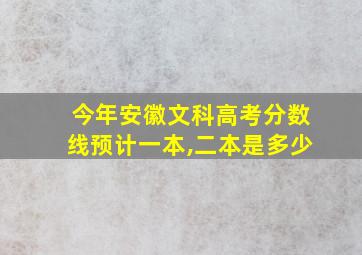 今年安徽文科高考分数线预计一本,二本是多少