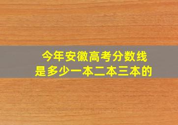 今年安徽高考分数线是多少一本二本三本的