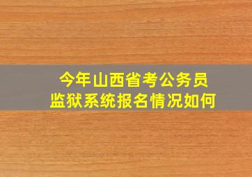 今年山西省考公务员监狱系统报名情况如何