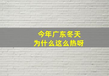 今年广东冬天为什么这么热呀