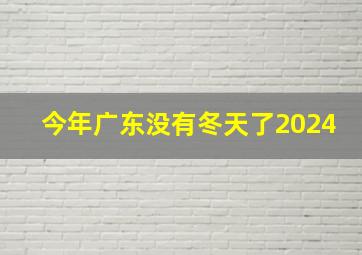 今年广东没有冬天了2024