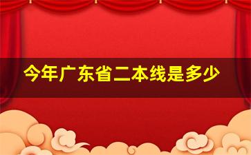 今年广东省二本线是多少