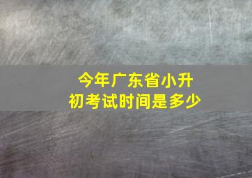 今年广东省小升初考试时间是多少