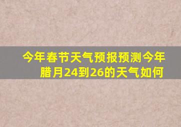 今年春节天气预报预测今年腊月24到26的天气如何