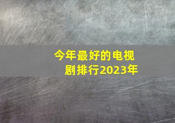 今年最好的电视剧排行2023年