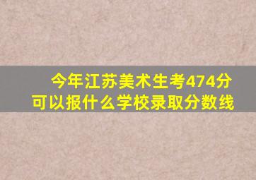 今年江苏美术生考474分可以报什么学校录取分数线