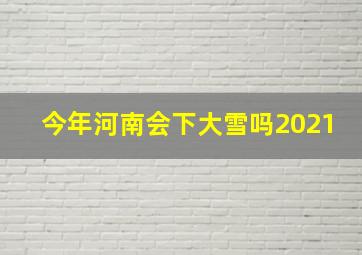 今年河南会下大雪吗2021