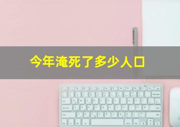 今年淹死了多少人口