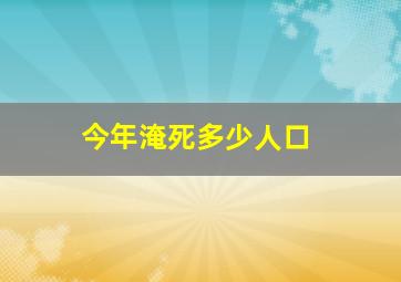 今年淹死多少人口