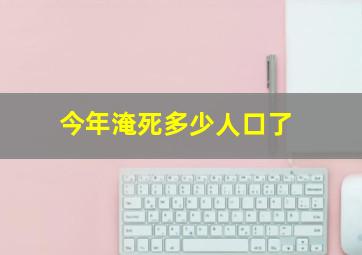 今年淹死多少人口了