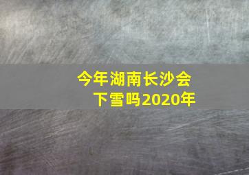 今年湖南长沙会下雪吗2020年