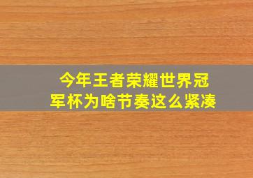 今年王者荣耀世界冠军杯为啥节奏这么紧凑