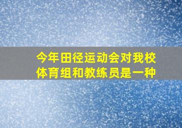 今年田径运动会对我校体育组和教练员是一种