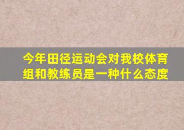 今年田径运动会对我校体育组和教练员是一种什么态度