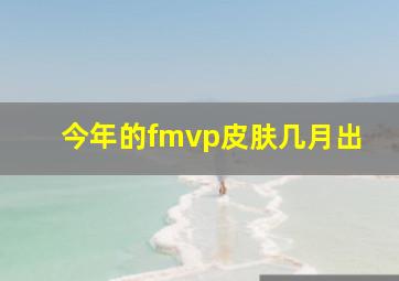 今年的fmvp皮肤几月出