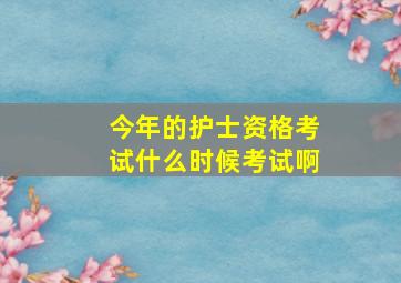 今年的护士资格考试什么时候考试啊