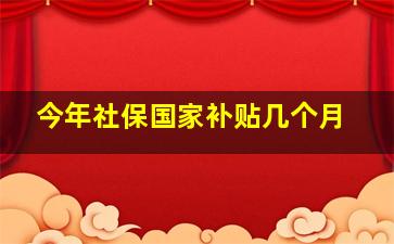 今年社保国家补贴几个月